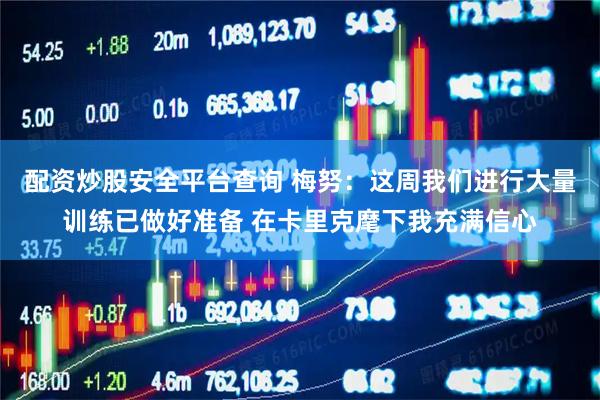 配资炒股安全平台查询 梅努：这周我们进行大量训练已做好准备 在卡里克麾下我充满信心