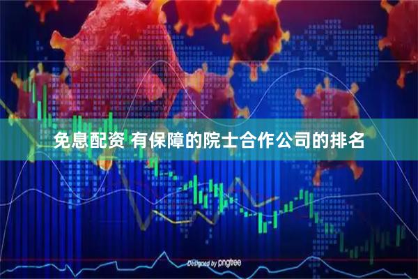 免息配资 有保障的院士合作公司的排名